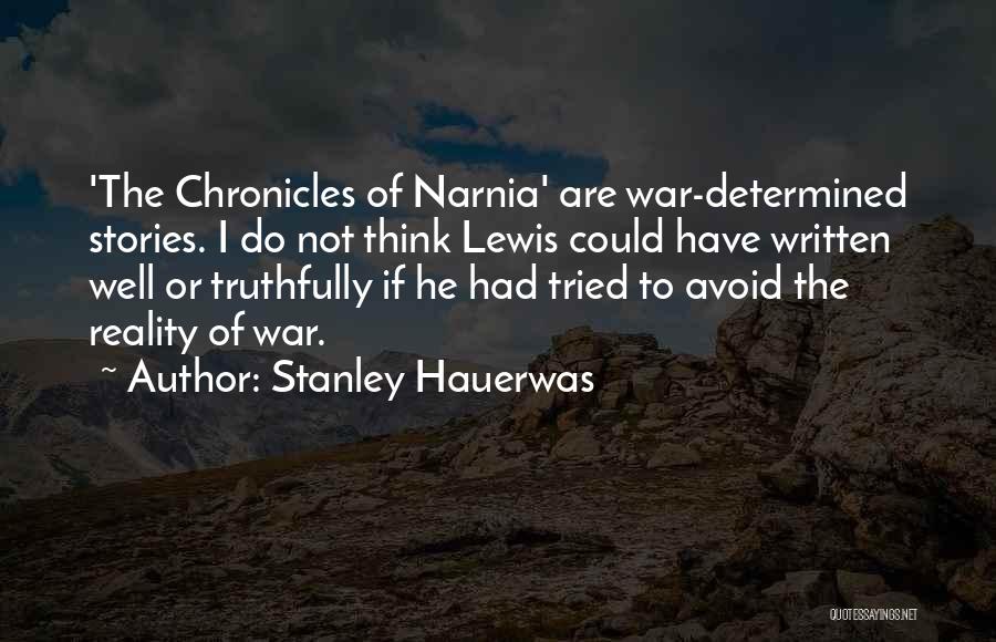 Stanley Hauerwas Quotes: 'the Chronicles Of Narnia' Are War-determined Stories. I Do Not Think Lewis Could Have Written Well Or Truthfully If He