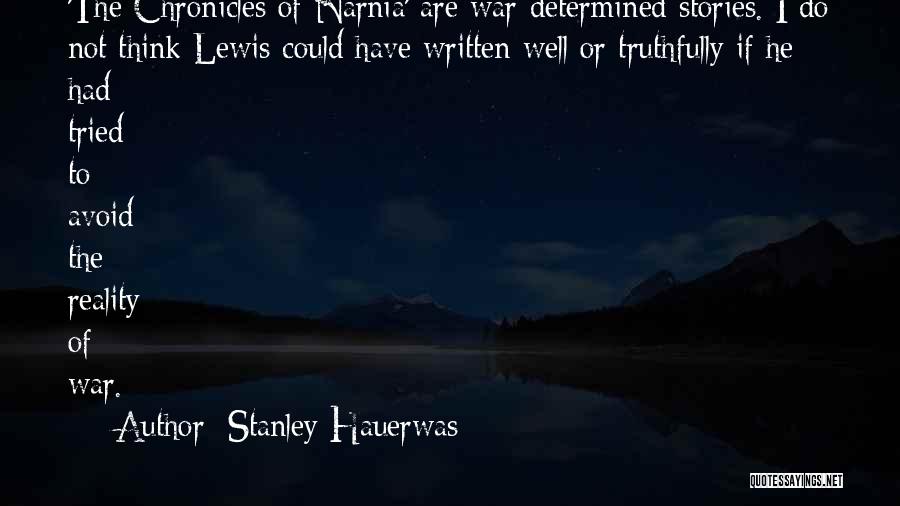 Stanley Hauerwas Quotes: 'the Chronicles Of Narnia' Are War-determined Stories. I Do Not Think Lewis Could Have Written Well Or Truthfully If He