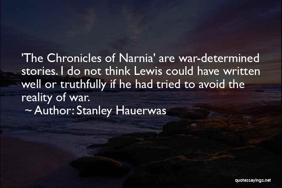 Stanley Hauerwas Quotes: 'the Chronicles Of Narnia' Are War-determined Stories. I Do Not Think Lewis Could Have Written Well Or Truthfully If He