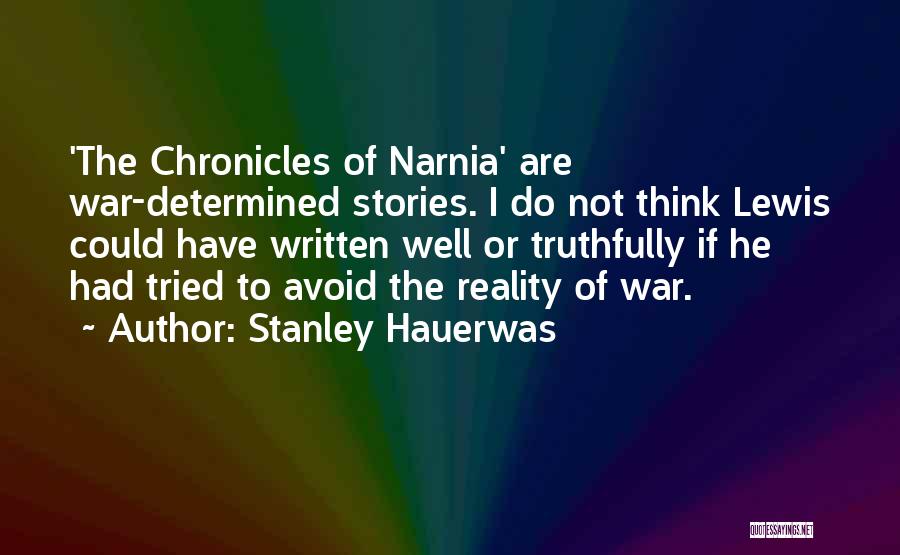 Stanley Hauerwas Quotes: 'the Chronicles Of Narnia' Are War-determined Stories. I Do Not Think Lewis Could Have Written Well Or Truthfully If He
