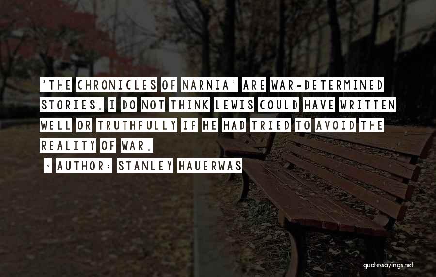 Stanley Hauerwas Quotes: 'the Chronicles Of Narnia' Are War-determined Stories. I Do Not Think Lewis Could Have Written Well Or Truthfully If He