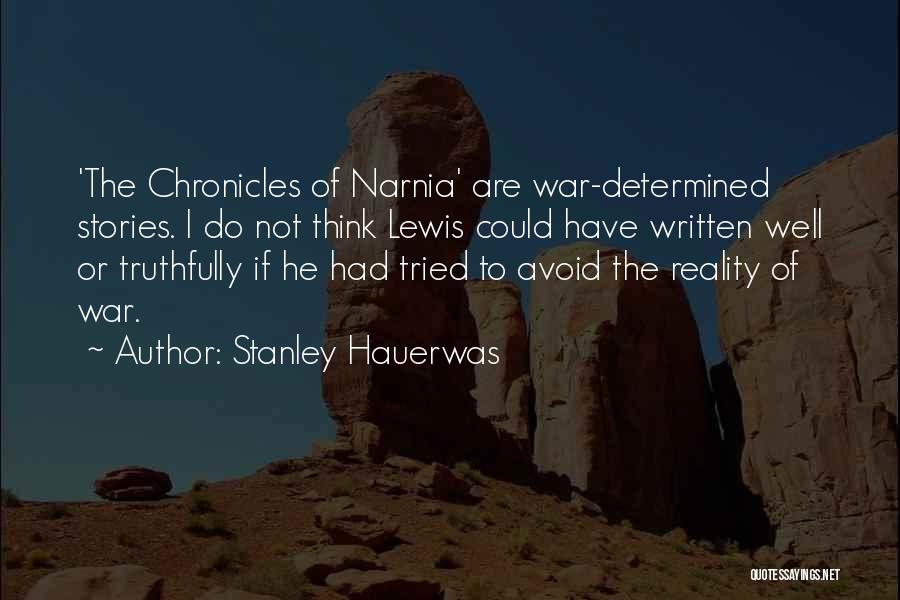 Stanley Hauerwas Quotes: 'the Chronicles Of Narnia' Are War-determined Stories. I Do Not Think Lewis Could Have Written Well Or Truthfully If He
