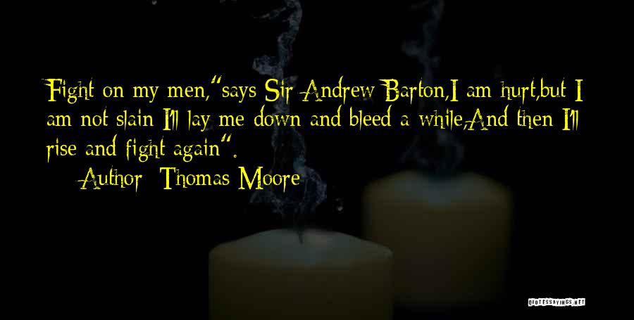 Thomas Moore Quotes: Fight On My Men,says Sir Andrew Barton,i Am Hurt,but I Am Not Slain;i'll Lay Me Down And Bleed A-while,and Then