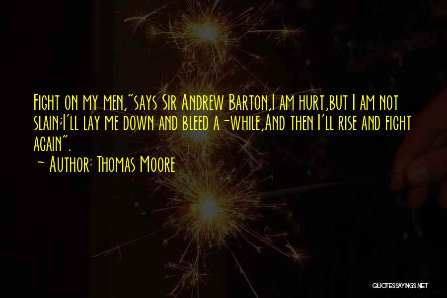 Thomas Moore Quotes: Fight On My Men,says Sir Andrew Barton,i Am Hurt,but I Am Not Slain;i'll Lay Me Down And Bleed A-while,and Then