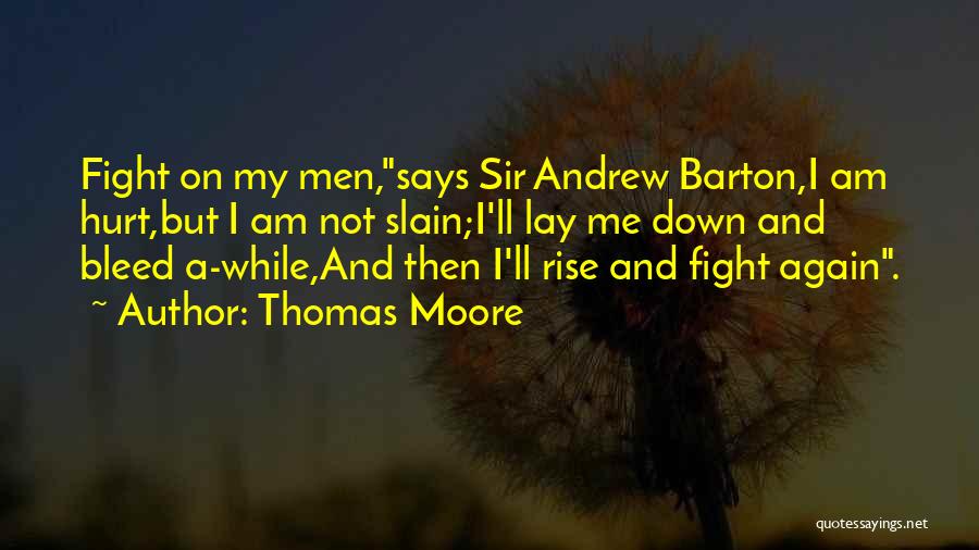 Thomas Moore Quotes: Fight On My Men,says Sir Andrew Barton,i Am Hurt,but I Am Not Slain;i'll Lay Me Down And Bleed A-while,and Then