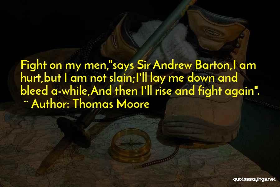 Thomas Moore Quotes: Fight On My Men,says Sir Andrew Barton,i Am Hurt,but I Am Not Slain;i'll Lay Me Down And Bleed A-while,and Then