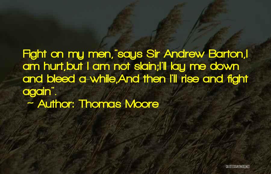 Thomas Moore Quotes: Fight On My Men,says Sir Andrew Barton,i Am Hurt,but I Am Not Slain;i'll Lay Me Down And Bleed A-while,and Then