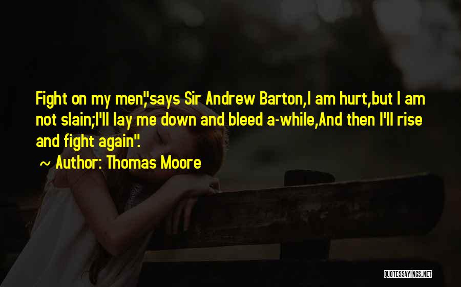 Thomas Moore Quotes: Fight On My Men,says Sir Andrew Barton,i Am Hurt,but I Am Not Slain;i'll Lay Me Down And Bleed A-while,and Then