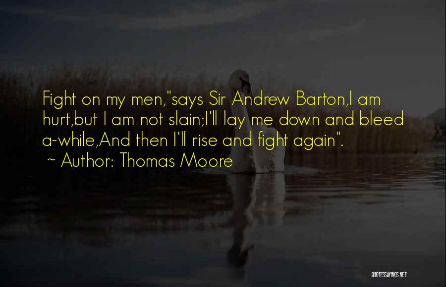 Thomas Moore Quotes: Fight On My Men,says Sir Andrew Barton,i Am Hurt,but I Am Not Slain;i'll Lay Me Down And Bleed A-while,and Then