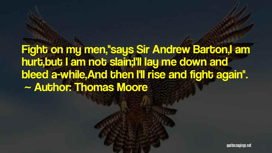 Thomas Moore Quotes: Fight On My Men,says Sir Andrew Barton,i Am Hurt,but I Am Not Slain;i'll Lay Me Down And Bleed A-while,and Then
