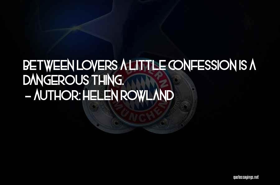 Helen Rowland Quotes: Between Lovers A Little Confession Is A Dangerous Thing.