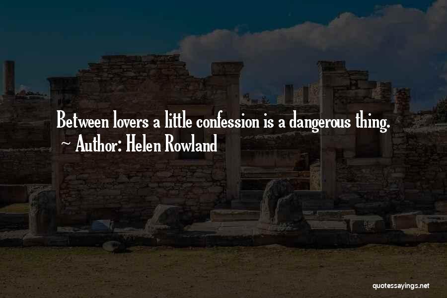 Helen Rowland Quotes: Between Lovers A Little Confession Is A Dangerous Thing.