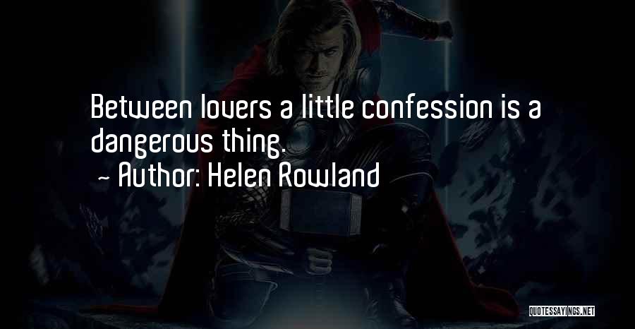 Helen Rowland Quotes: Between Lovers A Little Confession Is A Dangerous Thing.