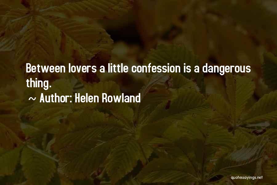 Helen Rowland Quotes: Between Lovers A Little Confession Is A Dangerous Thing.
