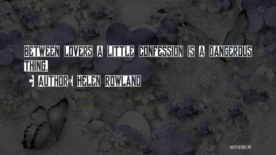 Helen Rowland Quotes: Between Lovers A Little Confession Is A Dangerous Thing.