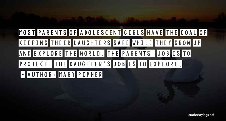 Mary Pipher Quotes: Most Parents Of Adolescent Girls Have The Goal Of Keeping Their Daughters Safe While They Grow Up And Explore The