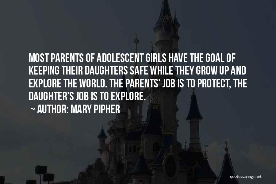 Mary Pipher Quotes: Most Parents Of Adolescent Girls Have The Goal Of Keeping Their Daughters Safe While They Grow Up And Explore The