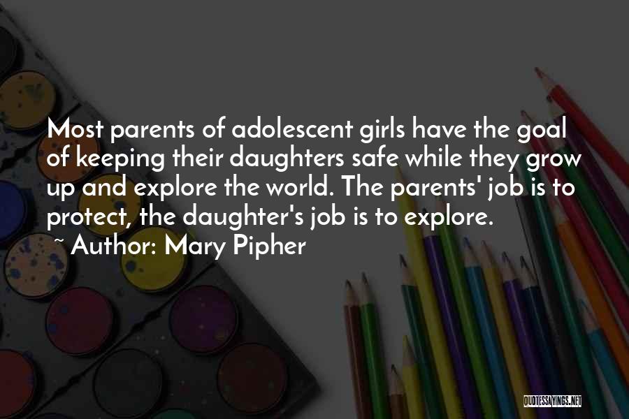 Mary Pipher Quotes: Most Parents Of Adolescent Girls Have The Goal Of Keeping Their Daughters Safe While They Grow Up And Explore The