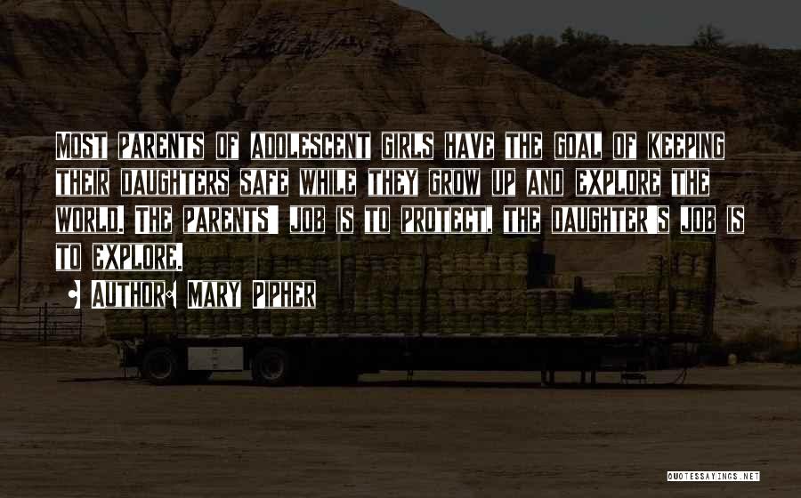 Mary Pipher Quotes: Most Parents Of Adolescent Girls Have The Goal Of Keeping Their Daughters Safe While They Grow Up And Explore The