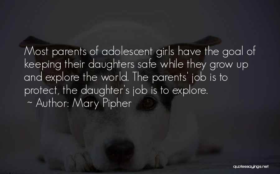 Mary Pipher Quotes: Most Parents Of Adolescent Girls Have The Goal Of Keeping Their Daughters Safe While They Grow Up And Explore The