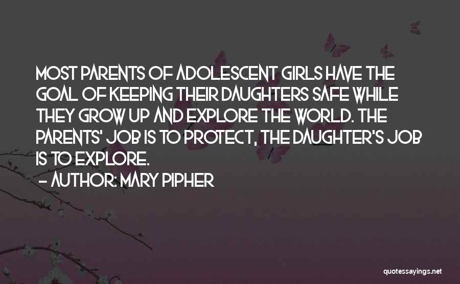 Mary Pipher Quotes: Most Parents Of Adolescent Girls Have The Goal Of Keeping Their Daughters Safe While They Grow Up And Explore The