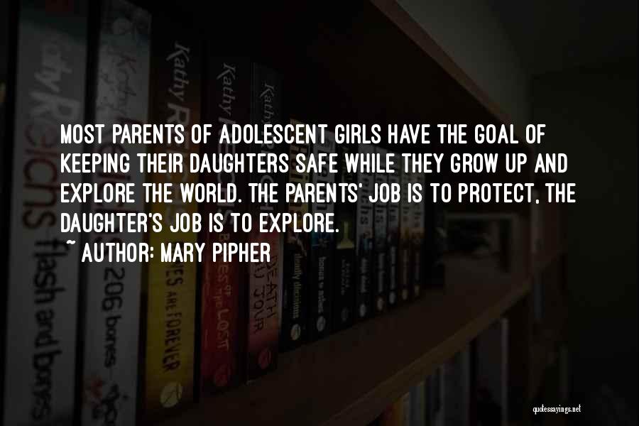 Mary Pipher Quotes: Most Parents Of Adolescent Girls Have The Goal Of Keeping Their Daughters Safe While They Grow Up And Explore The