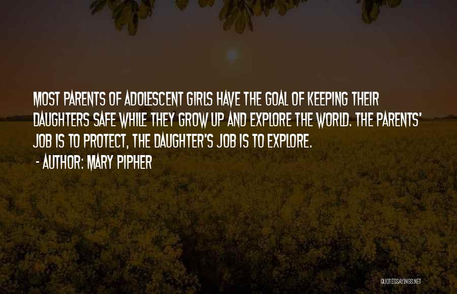 Mary Pipher Quotes: Most Parents Of Adolescent Girls Have The Goal Of Keeping Their Daughters Safe While They Grow Up And Explore The