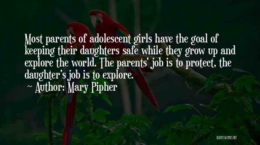 Mary Pipher Quotes: Most Parents Of Adolescent Girls Have The Goal Of Keeping Their Daughters Safe While They Grow Up And Explore The