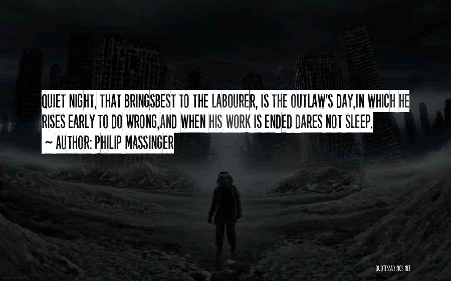 Philip Massinger Quotes: Quiet Night, That Bringsbest To The Labourer, Is The Outlaw's Day,in Which He Rises Early To Do Wrong,and When His