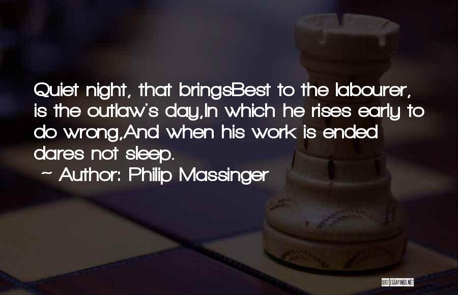 Philip Massinger Quotes: Quiet Night, That Bringsbest To The Labourer, Is The Outlaw's Day,in Which He Rises Early To Do Wrong,and When His