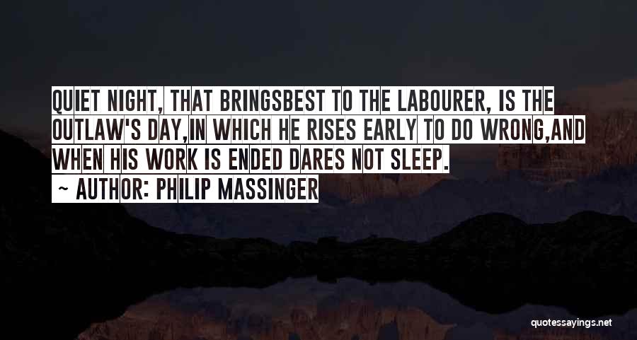 Philip Massinger Quotes: Quiet Night, That Bringsbest To The Labourer, Is The Outlaw's Day,in Which He Rises Early To Do Wrong,and When His