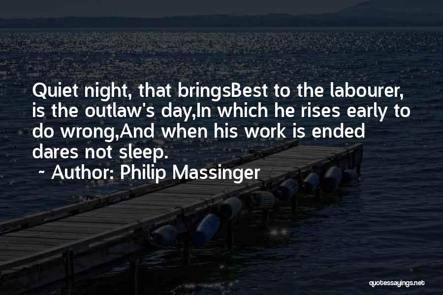 Philip Massinger Quotes: Quiet Night, That Bringsbest To The Labourer, Is The Outlaw's Day,in Which He Rises Early To Do Wrong,and When His