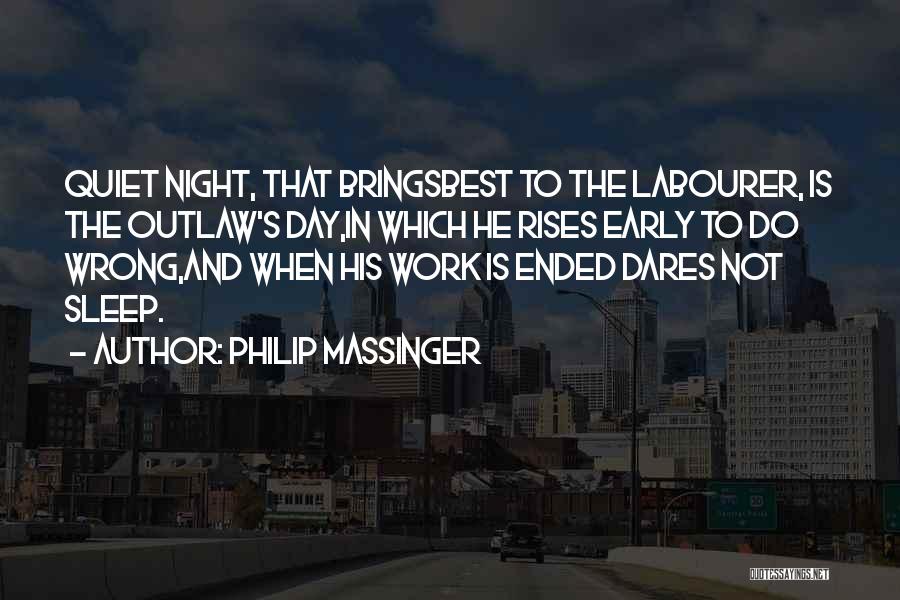 Philip Massinger Quotes: Quiet Night, That Bringsbest To The Labourer, Is The Outlaw's Day,in Which He Rises Early To Do Wrong,and When His