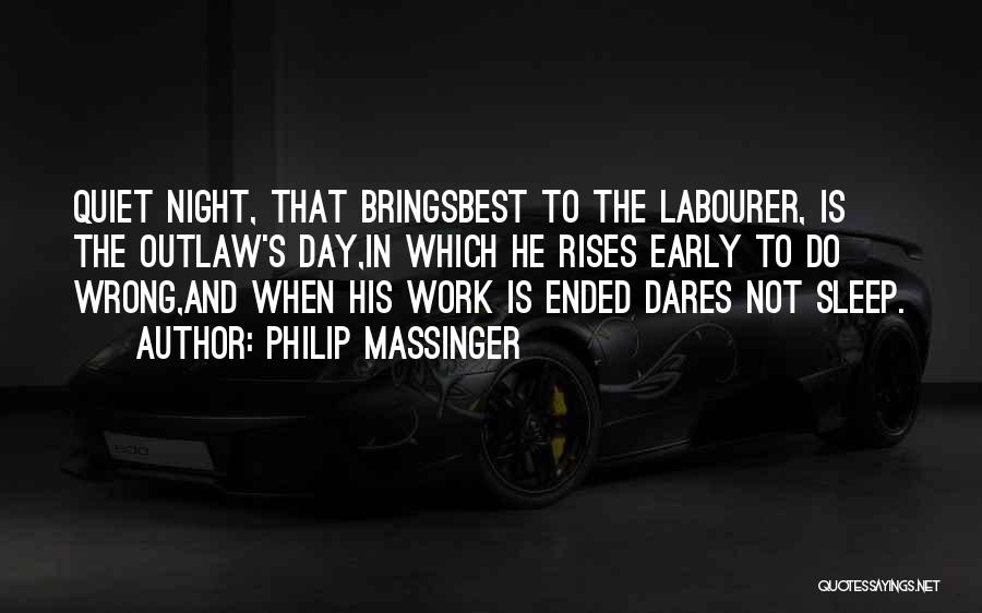 Philip Massinger Quotes: Quiet Night, That Bringsbest To The Labourer, Is The Outlaw's Day,in Which He Rises Early To Do Wrong,and When His