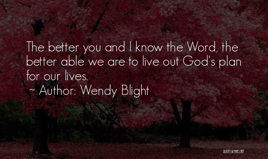 Wendy Blight Quotes: The Better You And I Know The Word, The Better Able We Are To Live Out God's Plan For Our