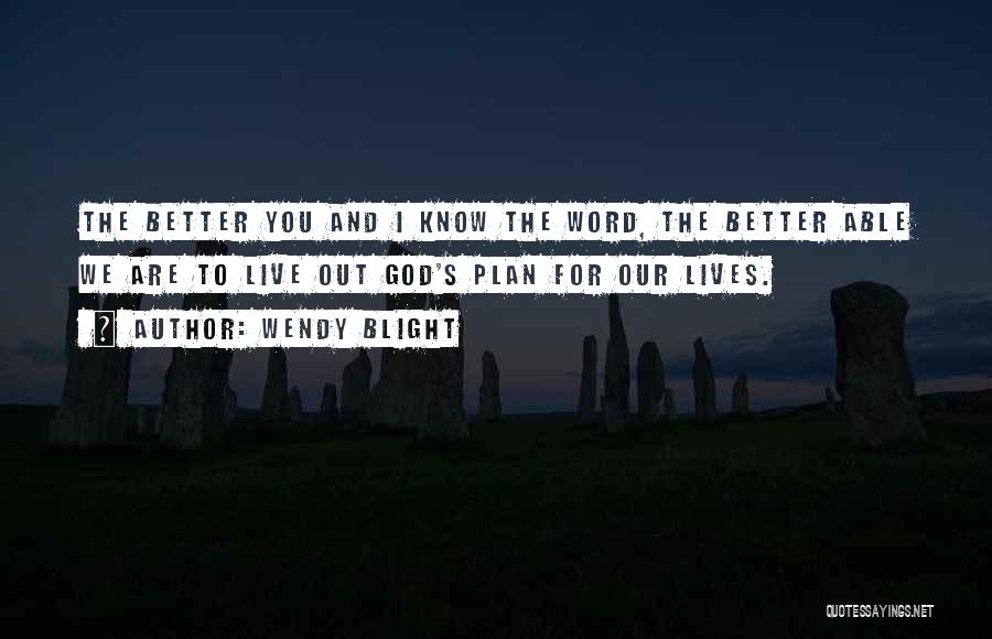 Wendy Blight Quotes: The Better You And I Know The Word, The Better Able We Are To Live Out God's Plan For Our
