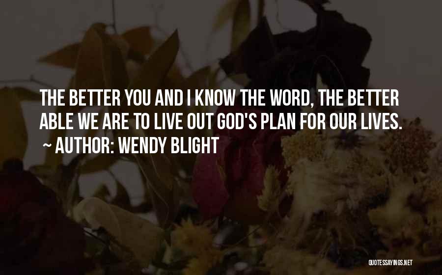 Wendy Blight Quotes: The Better You And I Know The Word, The Better Able We Are To Live Out God's Plan For Our