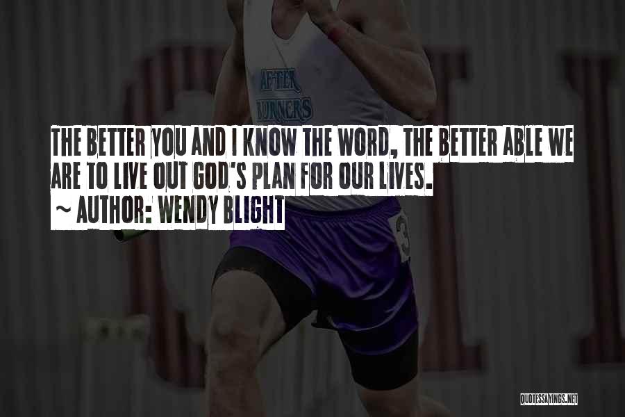 Wendy Blight Quotes: The Better You And I Know The Word, The Better Able We Are To Live Out God's Plan For Our