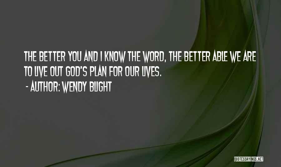 Wendy Blight Quotes: The Better You And I Know The Word, The Better Able We Are To Live Out God's Plan For Our