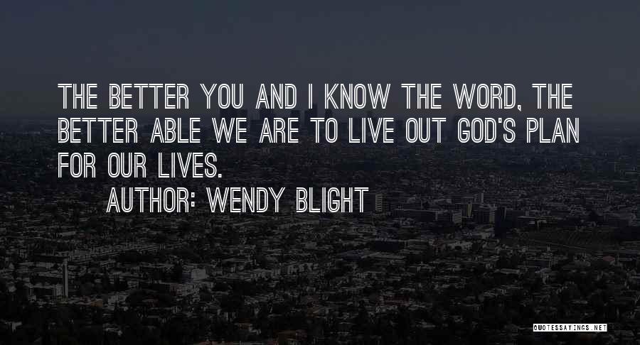 Wendy Blight Quotes: The Better You And I Know The Word, The Better Able We Are To Live Out God's Plan For Our