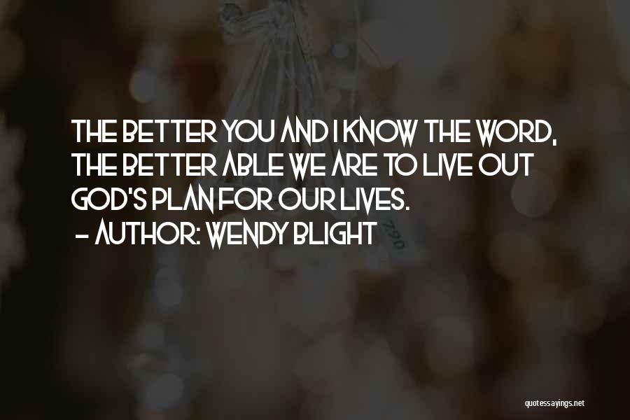 Wendy Blight Quotes: The Better You And I Know The Word, The Better Able We Are To Live Out God's Plan For Our