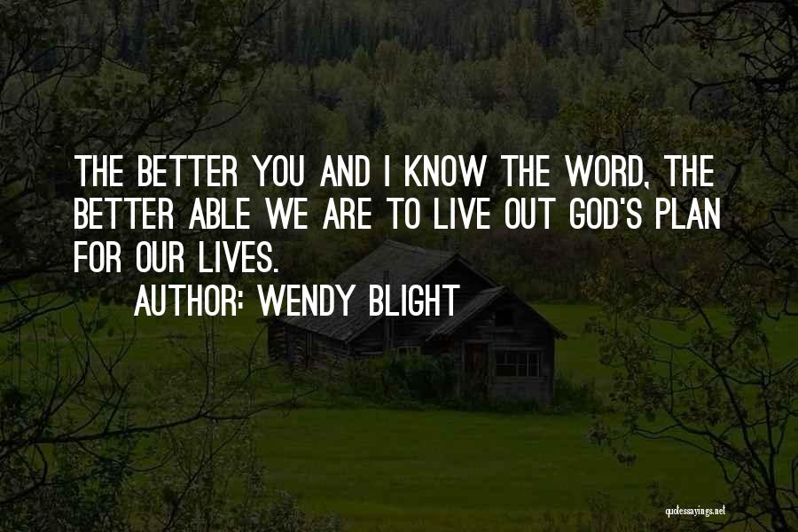 Wendy Blight Quotes: The Better You And I Know The Word, The Better Able We Are To Live Out God's Plan For Our