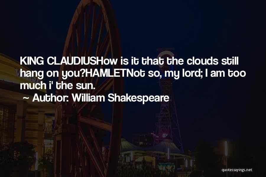 William Shakespeare Quotes: King Claudiushow Is It That The Clouds Still Hang On You?hamletnot So, My Lord; I Am Too Much I' The