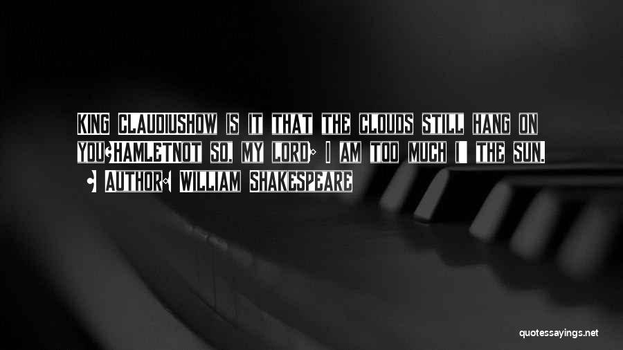William Shakespeare Quotes: King Claudiushow Is It That The Clouds Still Hang On You?hamletnot So, My Lord; I Am Too Much I' The