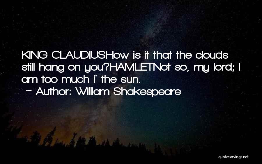 William Shakespeare Quotes: King Claudiushow Is It That The Clouds Still Hang On You?hamletnot So, My Lord; I Am Too Much I' The
