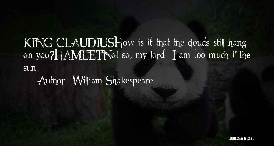 William Shakespeare Quotes: King Claudiushow Is It That The Clouds Still Hang On You?hamletnot So, My Lord; I Am Too Much I' The