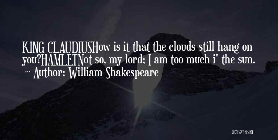 William Shakespeare Quotes: King Claudiushow Is It That The Clouds Still Hang On You?hamletnot So, My Lord; I Am Too Much I' The