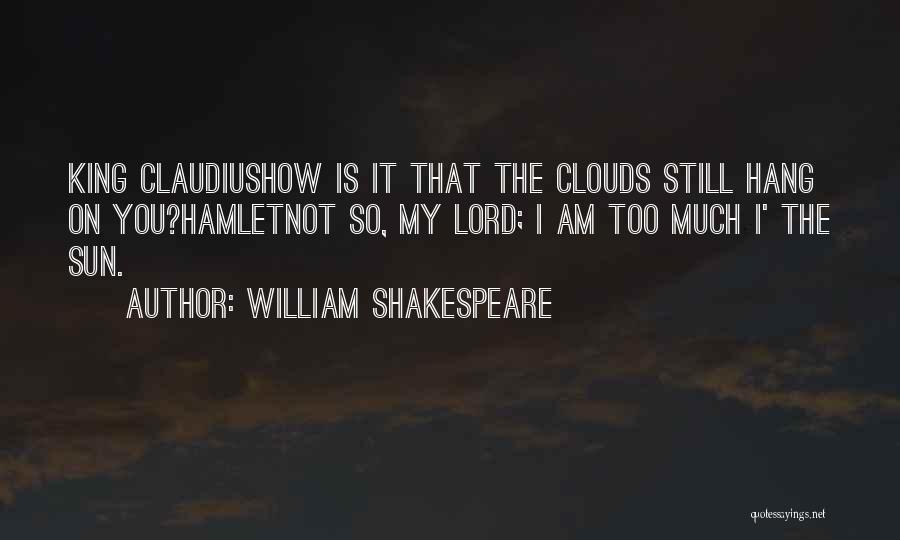 William Shakespeare Quotes: King Claudiushow Is It That The Clouds Still Hang On You?hamletnot So, My Lord; I Am Too Much I' The