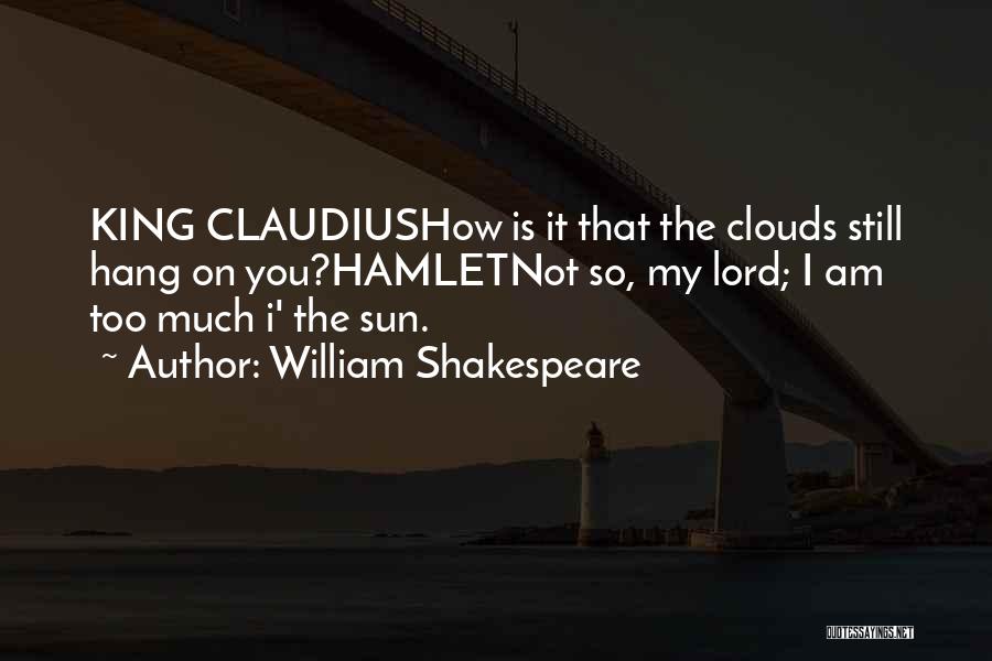 William Shakespeare Quotes: King Claudiushow Is It That The Clouds Still Hang On You?hamletnot So, My Lord; I Am Too Much I' The