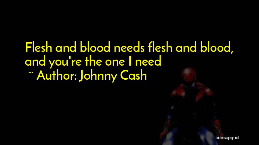Johnny Cash Quotes: Flesh And Blood Needs Flesh And Blood, And You're The One I Need
